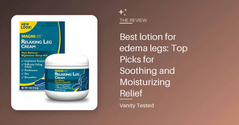 Best lotion for edema legs: Top Picks for Soothing and Moisturizing Relief